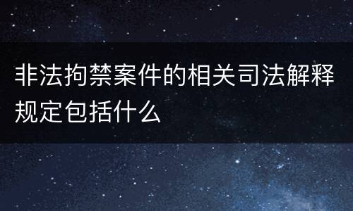 非法拘禁案件的相关司法解释规定包括什么