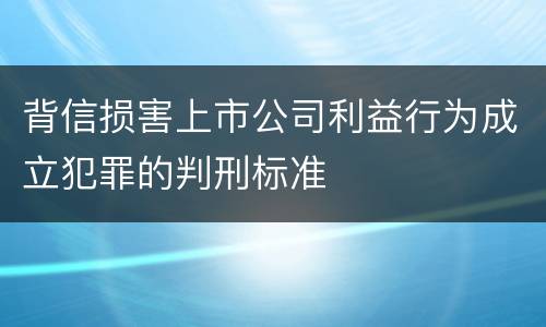 背信损害上市公司利益行为成立犯罪的判刑标准