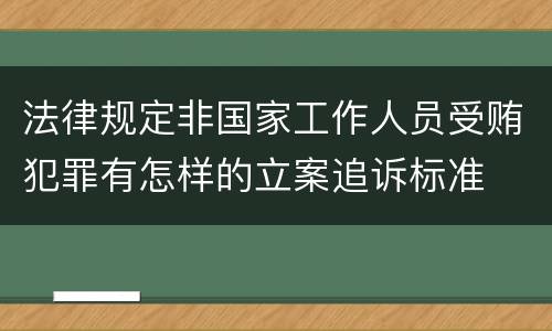 法律规定非国家工作人员受贿犯罪有怎样的立案追诉标准