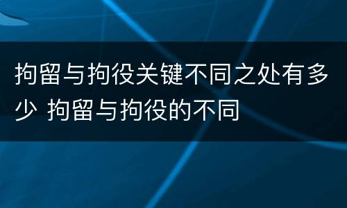 拘留与拘役关键不同之处有多少 拘留与拘役的不同