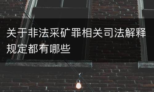 关于非法采矿罪相关司法解释规定都有哪些