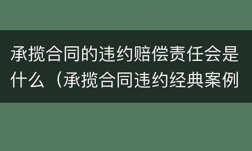 承揽合同的违约赔偿责任会是什么（承揽合同违约经典案例）