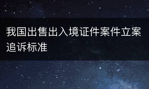 我国出售出入境证件案件立案追诉标准