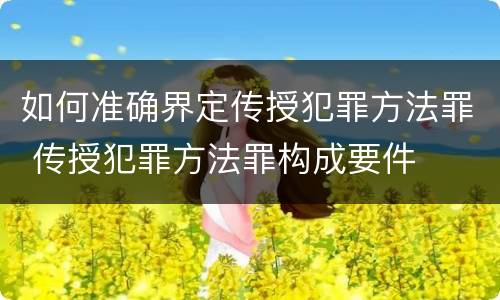 如何准确界定传授犯罪方法罪 传授犯罪方法罪构成要件
