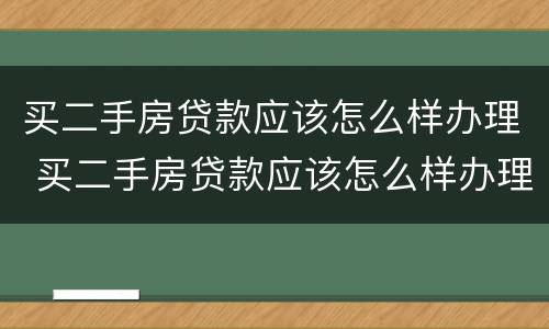 买二手房贷款应该怎么样办理 买二手房贷款应该怎么样办理房产证