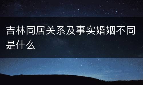 吉林同居关系及事实婚姻不同是什么