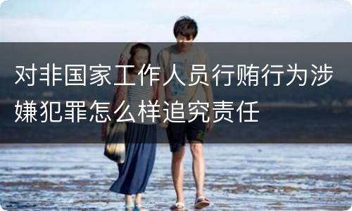 对非国家工作人员行贿行为涉嫌犯罪怎么样追究责任