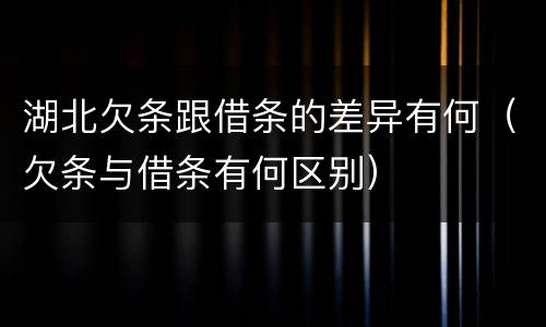 湖北欠条跟借条的差异有何（欠条与借条有何区别）