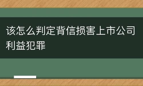 该怎么判定背信损害上市公司利益犯罪