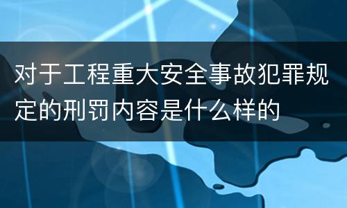对于工程重大安全事故犯罪规定的刑罚内容是什么样的