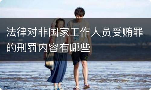法律对非国家工作人员受贿罪的刑罚内容有哪些