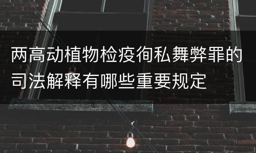 两高动植物检疫徇私舞弊罪的司法解释有哪些重要规定