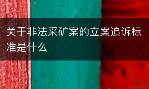 关于非法采矿案的立案追诉标准是什么