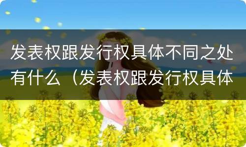 发表权跟发行权具体不同之处有什么（发表权跟发行权具体不同之处有什么区别）