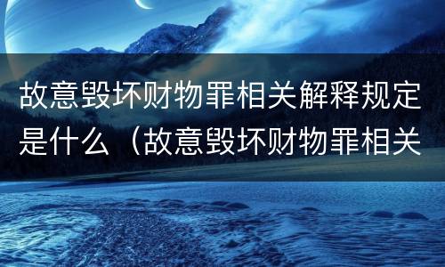 故意毁坏财物罪相关解释规定是什么（故意毁坏财物罪相关解释规定是什么意思）