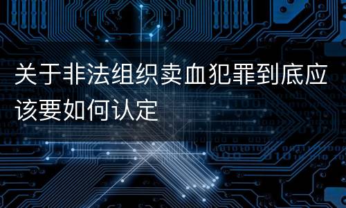 关于非法组织卖血犯罪到底应该要如何认定