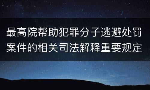 最高院帮助犯罪分子逃避处罚案件的相关司法解释重要规定