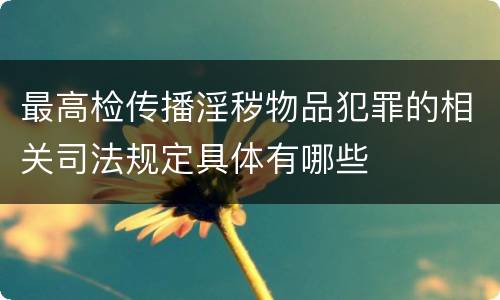 最高检传播淫秽物品犯罪的相关司法规定具体有哪些