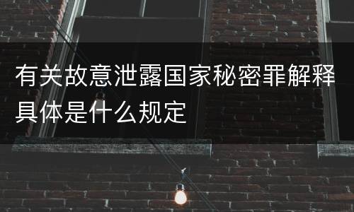 有关故意泄露国家秘密罪解释具体是什么规定