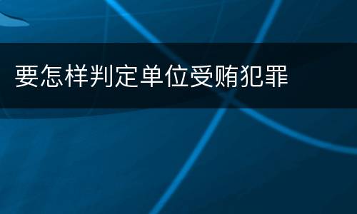 要怎样判定单位受贿犯罪