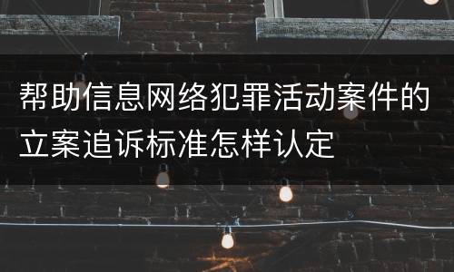 帮助信息网络犯罪活动案件的立案追诉标准怎样认定