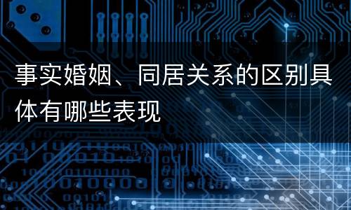 事实婚姻、同居关系的区别具体有哪些表现