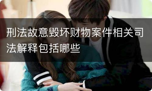 刑法故意毁坏财物案件相关司法解释包括哪些
