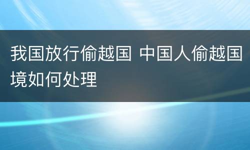 我国放行偷越国 中国人偷越国境如何处理