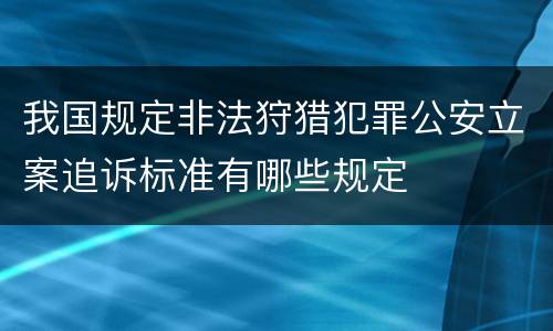 我国规定非法狩猎犯罪公安立案追诉标准有哪些规定