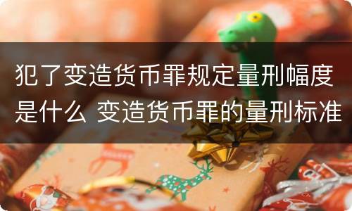 犯了变造货币罪规定量刑幅度是什么 变造货币罪的量刑标准