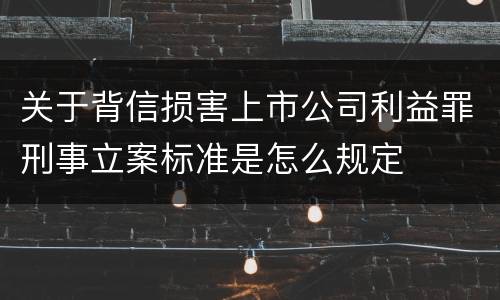 关于背信损害上市公司利益罪刑事立案标准是怎么规定
