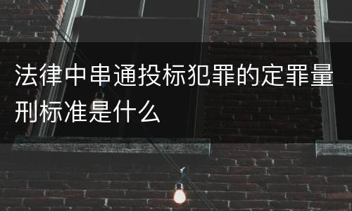 法律中串通投标犯罪的定罪量刑标准是什么
