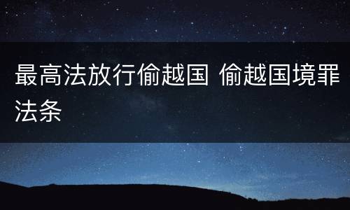 最高法放行偷越国 偷越国境罪法条