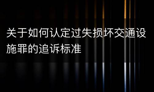 关于如何认定过失损坏交通设施罪的追诉标准