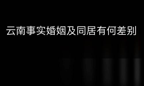 云南事实婚姻及同居有何差别