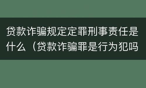 贷款诈骗规定定罪刑事责任是什么（贷款诈骗罪是行为犯吗）