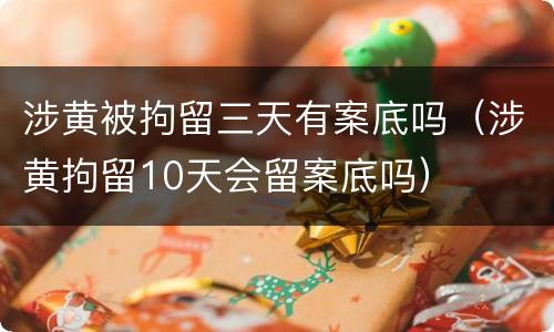 涉黄被拘留三天有案底吗（涉黄拘留10天会留案底吗）