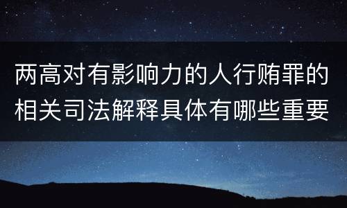 两高对有影响力的人行贿罪的相关司法解释具体有哪些重要规定