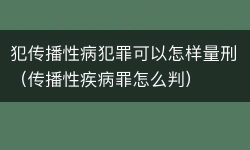 犯传播性病犯罪可以怎样量刑（传播性疾病罪怎么判）