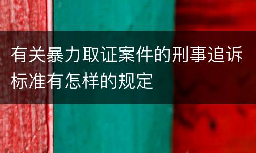 有关暴力取证案件的刑事追诉标准有怎样的规定