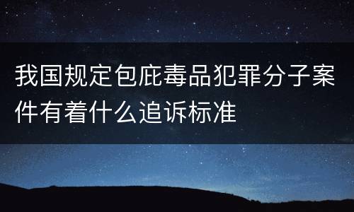我国规定包庇毒品犯罪分子案件有着什么追诉标准