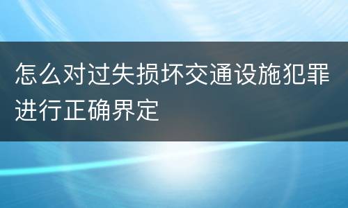 怎么对过失损坏交通设施犯罪进行正确界定