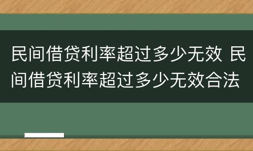 民间借贷利率超过多少无效 民间借贷利率超过多少无效合法