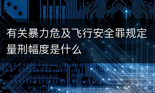 有关暴力危及飞行安全罪规定量刑幅度是什么
