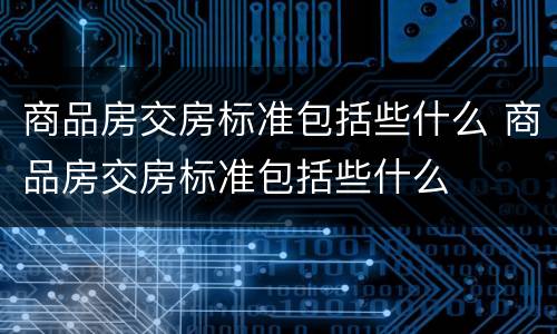 商品房交房标准包括些什么 商品房交房标准包括些什么
