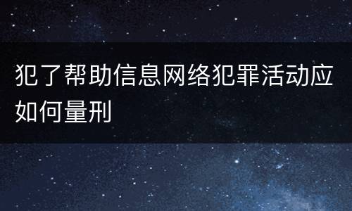 犯了帮助信息网络犯罪活动应如何量刑
