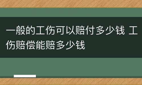 一般的工伤可以赔付多少钱 工伤赔偿能赔多少钱