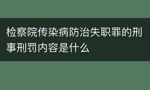 检察院传染病防治失职罪的刑事刑罚内容是什么