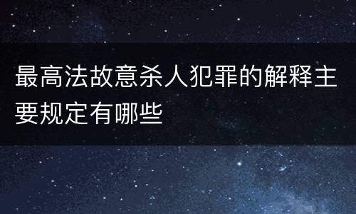 最高法故意杀人犯罪的解释主要规定有哪些