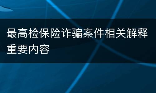 最高检保险诈骗案件相关解释重要内容